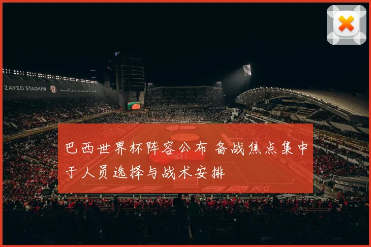 巴西世界杯阵容公布 备战焦点集中于人员选择与战术安排