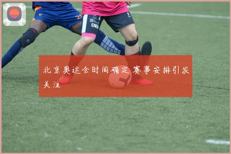 北京奥运会时间确定 赛事安排引发关注